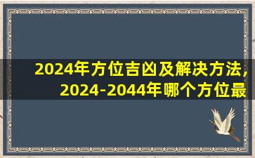 2024年方位吉凶及解决方法,2024-2044年哪个方位最旺