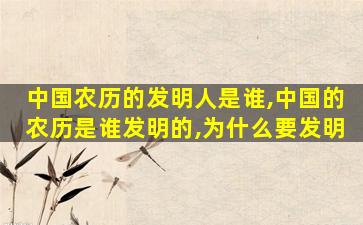 中国农历的发明人是谁,中国的农历是谁发明的,为什么要发明