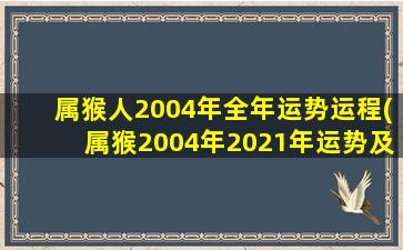 属猴人2004年全年运势运程(属猴2004年2021年运势及运程)