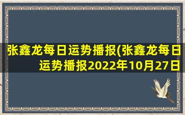 张鑫龙每日运势播报(张鑫龙每日运势播报2022年10月27日)