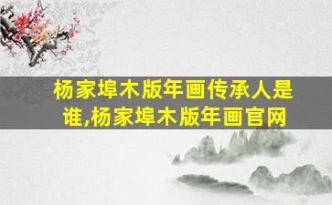 杨家埠木版年画传承人是谁,杨家埠木版年画官网