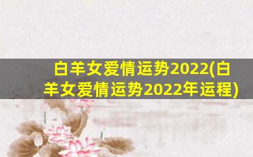 白羊女爱情运势2022(白羊女爱情运势2022年运程)